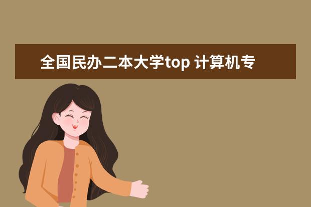 全国民办二本大学top 计算机专业民办二本大学排名