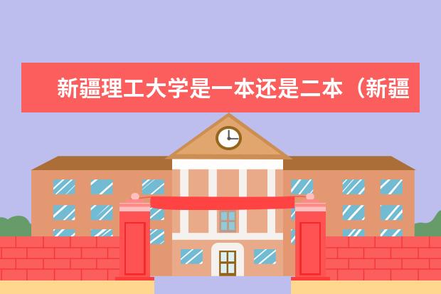 新疆理工大学是一本还是二本（新疆理工学院是一本还是二本）