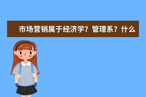 市场营销属于经济学？管理系？什么专业？