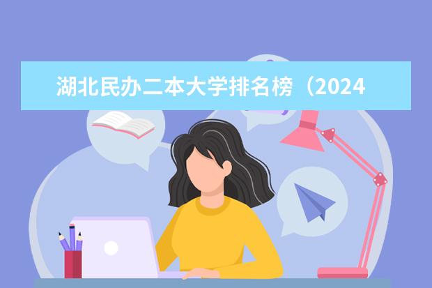 湖北民办二本大学排名榜（2024湖北十大优秀民办二本）