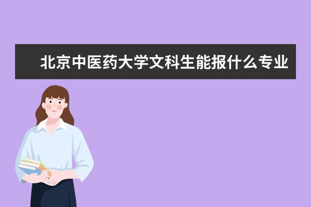 北京中医药大学文科生能报什么专业 一本二本三本的分数线都是多少