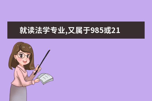 就读法学专业,又属于985或211的学校有哪些。我考上一本，想读法学专业，又不知道读哪个学校才是最