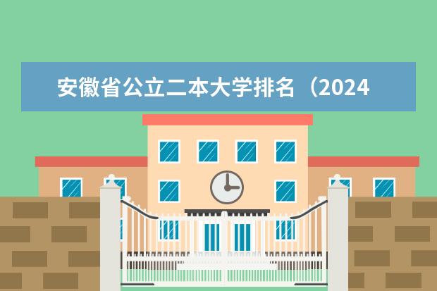 安徽省公立二本大学排名（2024安徽公办二本大学名单具体院校一览）