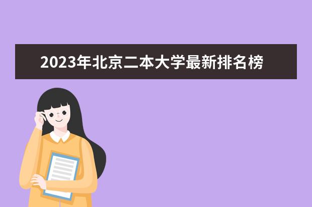 2023年北京二本大学最新排名榜 北京民办二本大学排名榜