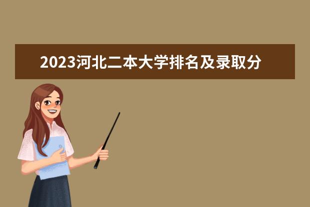 2023河北二本大学排名及录取分数线 2024河北二本大学排名