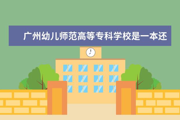 广州幼儿师范高等专科学校是一本还是二本 498分能报广西哪所比较好的二本大学