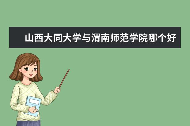 山西大同大学与渭南师范学院哪个好？