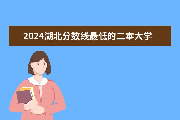 2024湖北分数线最低的二本大学 陕西省民办二本大学排名及分数线