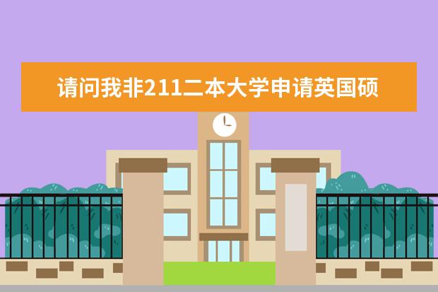 请问我非211二本大学申请英国硕士研究生 下学期开学大四 前六个学期的平均分是78左右 申请什么学校好呢