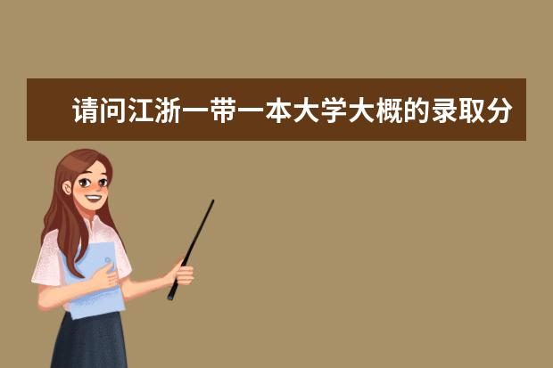 请问江浙一带一本大学大概的录取分数线。谢谢 江浙沪地区大学十强排名