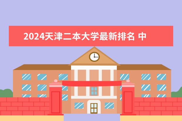 2024天津二本大学最新排名 中国的警校排名