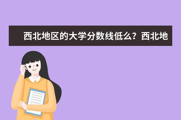 西北地区的大学分数线低么？西北地区好一点或中等的二本要多少分啊？...