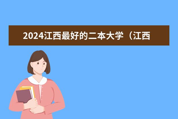 2024江西最好的二本大学（江西所有公办二本大学排名）