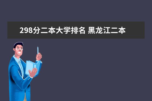 298分二本大学排名 黑龙江二本大学排名