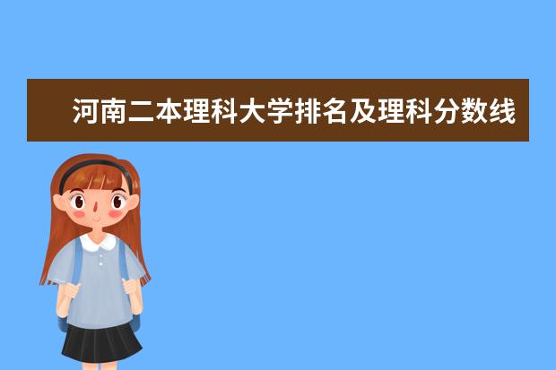 河南二本理科大学排名及理科分数线排名（2024河南二本前十名大学排名）